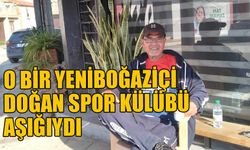 O bir Yeniboğaziçi Doğan Spor Külübü aşığıydı