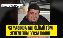 43 YAŞINDA ANİ ÖLÜMÜ TÜM SEVENLERİNİ YASA BOĞDU