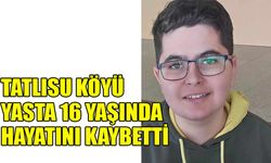 Tatlısu köyü yasta 16 yaşında hayatını kaybetti