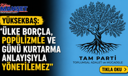 Yüksekbaş: “Ülke borçla, popülizmle ve günü kurtarma anlayışıyla yönetilemez”