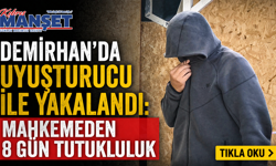 Demirhan’da uyuşturucu ile yakalandı: Mahkemeden 8 gün tutukluluk