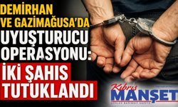 Demirhan ve Gazimağusa’da Uyuşturucu Operasyonu: İki Şahıs Tutuklandı