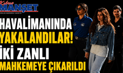 Havalimanında Yakalandılar! İki Zanlı Mahkemeye Çıkarıldı