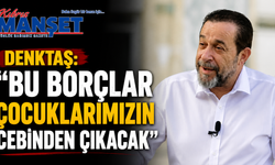 Denktaş: “Bu borçlar çocuklarımızın cebinden çıkacak”