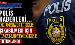 Polis haberleri… Kimliğini yurt dışına çıkabilmesi için başka şahsa veren kişi tutuklandı