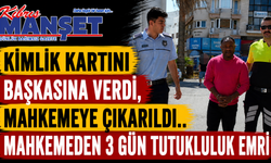 Kimlik Kartını Başkasına Verdi, Mahkemeye Çıkarıldı