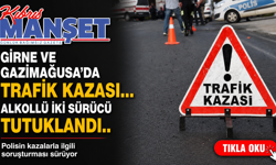 Girne ve Gazimağusa’da trafik kazası... Alkollü iki sürücü tutuklandı