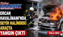 Ercan Havalimanı’nda seyir halindeki araçta yangın çıktı