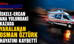 İskele-Ercan ana yolundaki kazada yaralanan Osman Öztürk hayatını kaybetti