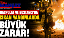 Haspolat ve Bostancı’da çıkan yangınlarda büyük zarar