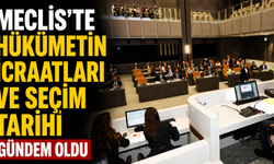 Meclis’te “hükümetin icraatları ve seçim tarihi” gündem oldu