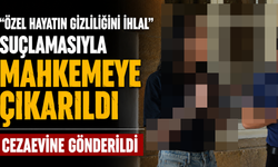 “Özel Hayatın Gizliliğini İhlal” suçlamasıyla mahkemeye çıkarıldı
