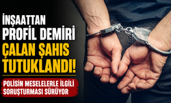 İnşaattan profil demiri çalan şahıs tutuklandı
