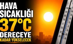 Hava sıcaklığı 37 dereceye kadar yükselecek