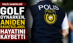 Polis haberleri… Golf oynarken, aniden rahatsızlandı, hayatını kaybetti