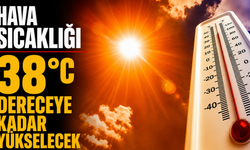 Hava sıcaklığı 38 dereceye kadar yükselecek