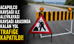 Acapulco kavşağı ile Alevkayası kavşağı arasında kalan yol trafiğe kapatıldı