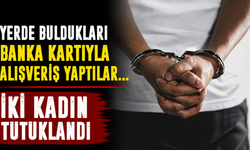 Yerde Buldukları Banka Kartıyla Alışveriş Yaptılar... İki Kadın Tutuklandı