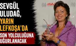 Sevgül Uludağ, yarın Lefkoşa’da son yolculuğuna uğurlanacak