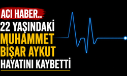 22 yaşındaki Muhammet Bişar Aykut hayatını kaybetti