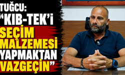 Tuğcu: “Kıb-Tek'i seçim malzemesi yapmaktan vazgeçin”