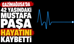 Gazimağusa'da 42 yaşındaki Mustafa Paşa hayatını kaybetti