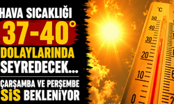 Hava sıcaklığı 37-40 derece dolaylarında seyredecek... Çarşamba ve perşembe sis bekleniyor