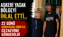 Askeri Yasak Bölgeyi İhlal Etti... 22 Günü Aşmayacak Süreyle Cezaevine Gönderildi
