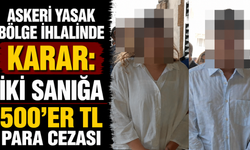 Askeri yasak bölge ihlalinde karar: İki sanığa 500'er TL para cezası