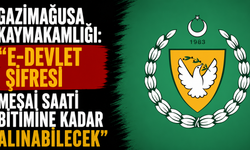 Gazimağusa Kaymakamlığı: "e-devlet şifresi mesai saati bitimine kadar alınabilecek"