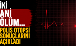 İki ani ölüm… Polis otopsi sonuçlarını açıkladı