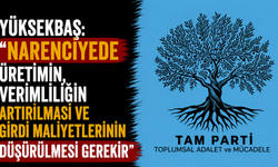 Yüksekbaş: “Narenciyede üretimin, verimliliğin artırılması ve girdi maliyetlerinin düşürülmesi gerekir”