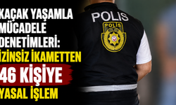 Kaçak yaşamla mücadele denetimleri: İzinsiz ikametten 46 kişiye yasal işlem