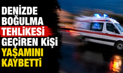 Denizde boğulma tehlikesi geçiren kişi yaşamını kaybetti