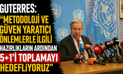 Guterres: “Metodoloji ve güven yaratıcı önlemlerle ilgili hazırlıkların ardından 5+1'i toplamayı hedefliyoruz”