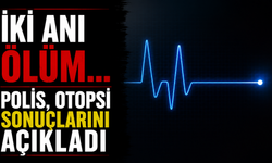 İki ani ölüm… Polis, otopsi sonuçlarını açıkladı