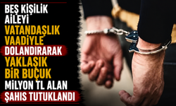 Beş kişilik aileyi vatandaşlık vaadiyle dolandırarak yaklaşık bir buçuk milyon TL alan şahıs tutuklandı