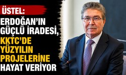 Üstel: “Erdoğan’ın güçlü iradesi, KKTC’de yüzyılın projelerine hayat veriyor”