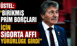 Üstel: “Birikmiş prim borçları için sigorta affı yürürlüğe girdi”