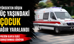 Yüksekten düşen üç yaşındaki çocuk ağır yaralandı