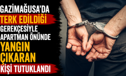 Gazimağusa’da terk edildiği gerekçesiyle apartman önünde yangın çıkaran kişi tutuklandı