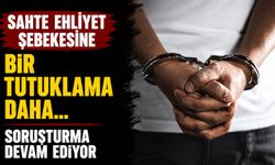 Sahte Ehliyet Şebekesine Bir Tutuklama Daha... Soruşturma Devam Ediyor