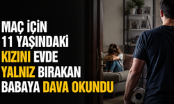 Maç için 11 yaşındaki kızını evde yalnız bırakan babaya dava okundu