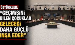 Öztürkler: “Geçmişini bilen çocuklar geleceği daha güçlü inşa eder”