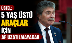 Üstel: “5 yaş üstü araçlar için af uzatılmayacak”