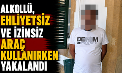 Alkollü, ehliyetsiz ve izinsiz araç kullanırken yakalandı