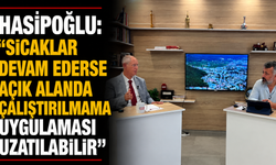 Hasipoğlu: “Sıcaklar devam ederse açık alanda çalıştırılmama uygulaması uzatılabilir"