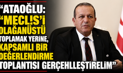 Ataoğlu: “Meclis’i olağanüstü toplamak yerine, kapsamlı bir değerlendirme toplantısı gerçekleştirelim”