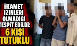 İkamet izinleri olmadığı tespit edildi: 6 kişi tutuklu