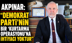Akpınar: “Demokrat Parti’nin bir ‘kurtarma operasyonu’na ihtiyacı yoktur”